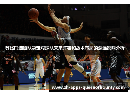 苏比门迪留队决定对球队未来阵容和战术布局的深远影响分析