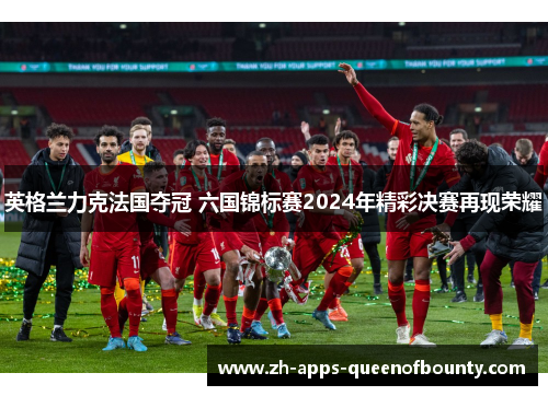 英格兰力克法国夺冠 六国锦标赛2024年精彩决赛再现荣耀