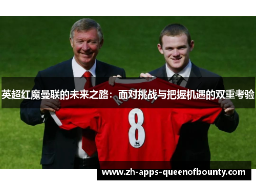 英超红魔曼联的未来之路：面对挑战与把握机遇的双重考验
