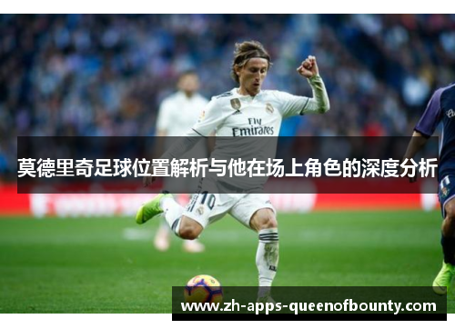 莫德里奇足球位置解析与他在场上角色的深度分析