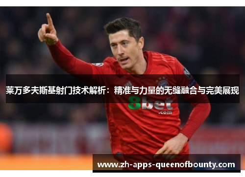 莱万多夫斯基射门技术解析：精准与力量的无缝融合与完美展现