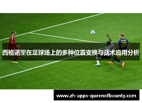 西格诺里在足球场上的多种位置变换与战术应用分析