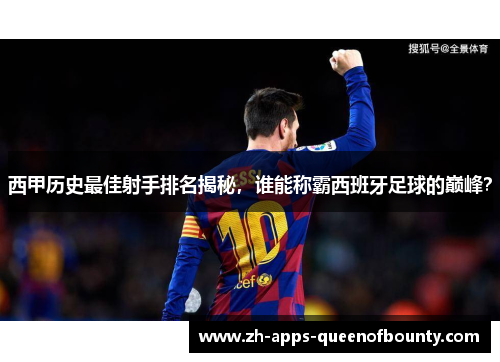 西甲历史最佳射手排名揭秘，谁能称霸西班牙足球的巅峰？