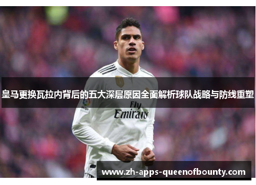 皇马更换瓦拉内背后的五大深层原因全面解析球队战略与防线重塑