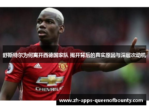 舒斯特尔为何离开西德国家队 揭开背后的真实原因与深层次动机