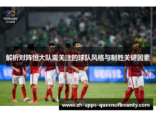 解析对阵恒大队需关注的球队风格与制胜关键因素