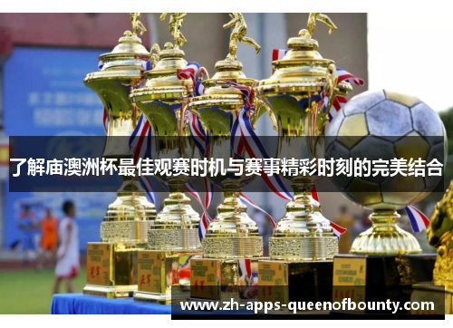 了解庙澳洲杯最佳观赛时机与赛事精彩时刻的完美结合