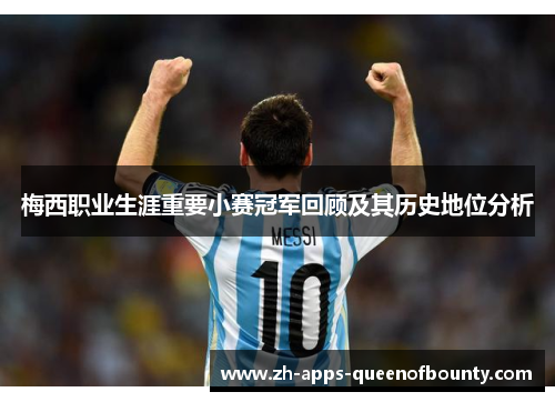 梅西职业生涯重要小赛冠军回顾及其历史地位分析