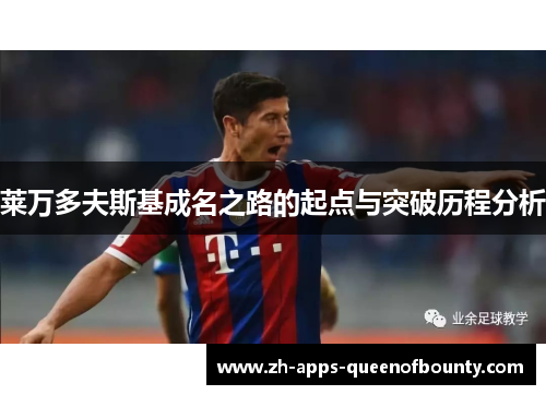 莱万多夫斯基成名之路的起点与突破历程分析 莱万多夫斯基成名之路的起点与突破历程分析