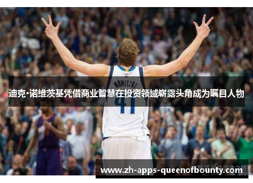 迪克·诺维茨基凭借商业智慧在投资领域崭露头角成为瞩目人物 迪克·诺维茨基凭借商业智慧在投资领域崭露头角成为瞩目人物