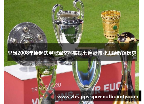 里昂2008年捧起法甲冠军奖杯实现七连冠伟业再续辉煌历史