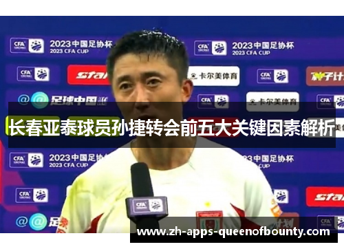 长春亚泰球员孙捷转会前五大关键因素解析 长春亚泰球员孙捷转会前五大关键因素解析