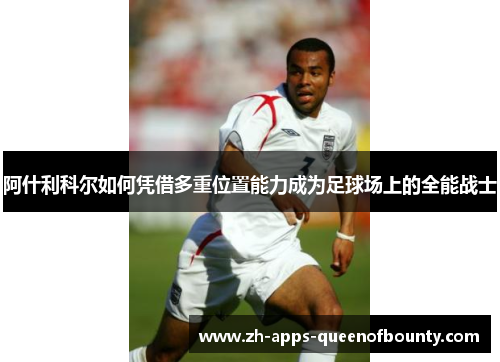 阿什利科尔如何凭借多重位置能力成为足球场上的全能战士