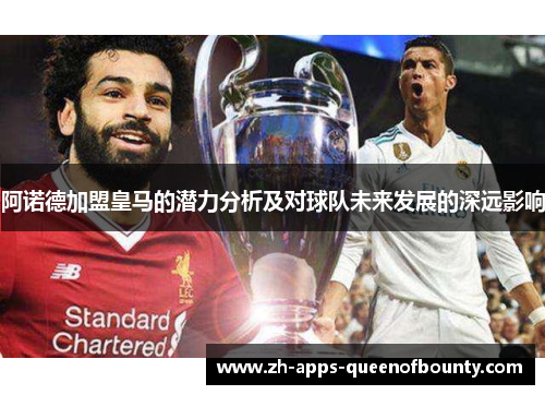 阿诺德加盟皇马的潜力分析及对球队未来发展的深远影响