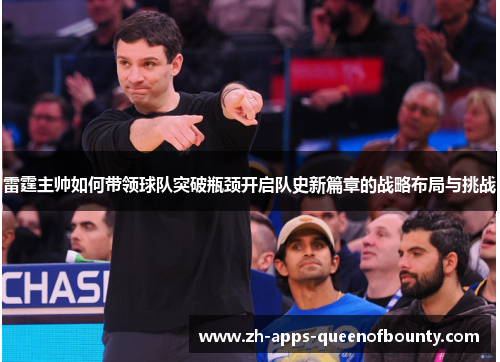 雷霆主帅如何带领球队突破瓶颈开启队史新篇章的战略布局与挑战