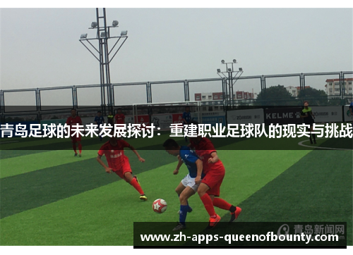 青岛足球的未来发展探讨：重建职业足球队的现实与挑战