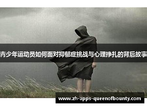 青少年运动员如何面对抑郁症挑战与心理挣扎的背后故事