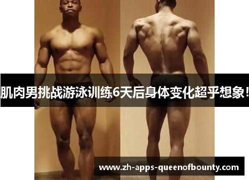 肌肉男挑战游泳训练6天后身体变化超乎想象！