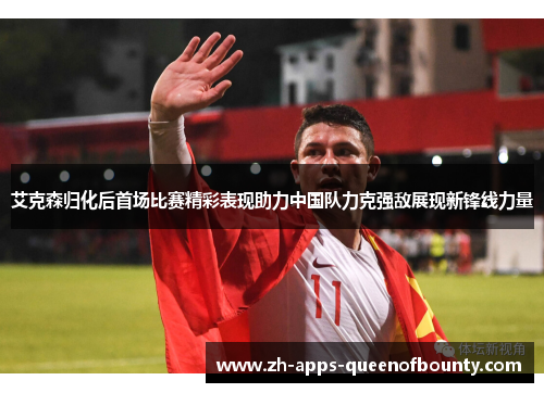 艾克森归化后首场比赛精彩表现助力中国队力克强敌展现新锋线力量