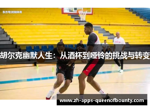 胡尔克幽默人生：从酒杯到哑铃的挑战与转变