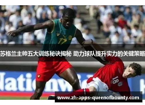 苏格兰主帅五大训练秘诀揭秘 助力球队提升实力的关键策略 苏格兰主帅五大训练秘诀揭秘 助力球队提升实力的关键策略