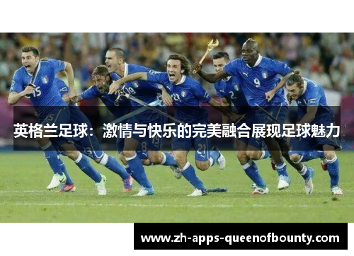 英格兰足球：激情与快乐的完美融合展现足球魅力