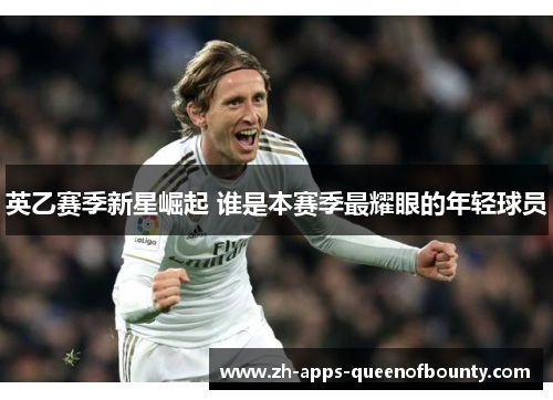 英乙赛季新星崛起 谁是本赛季最耀眼的年轻球员