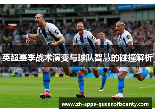 英超赛季战术演变与球队智慧的碰撞解析