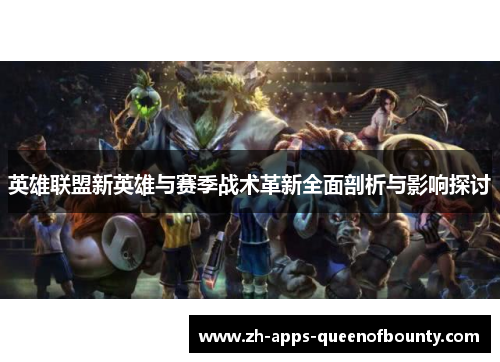 英雄联盟新英雄与赛季战术革新全面剖析与影响探讨