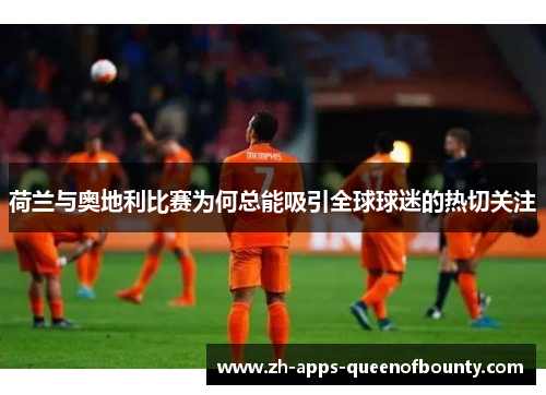 荷兰与奥地利比赛为何总能吸引全球球迷的热切关注