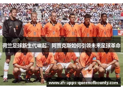 荷兰足球新生代崛起：阿贾克斯如何引领未来足球革命