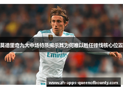 莫德里奇九大中场特质揭示其为何难以胜任锋线核心位置