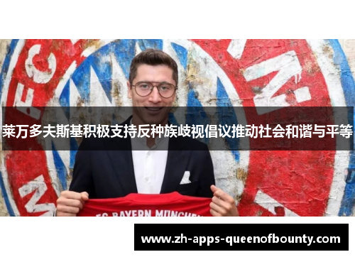 莱万多夫斯基积极支持反种族歧视倡议推动社会和谐与平等