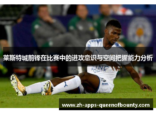 莱斯特城前锋在比赛中的进攻意识与空间把握能力分析