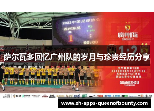 萨尔瓦多回忆广州队的岁月与珍贵经历分享