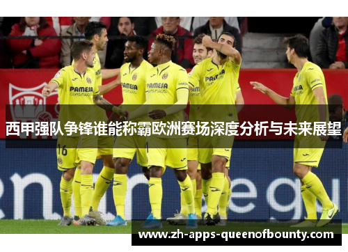 西甲强队争锋谁能称霸欧洲赛场深度分析与未来展望