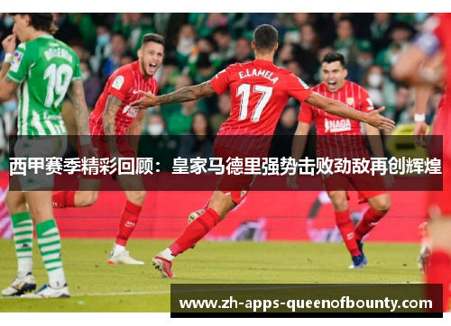 西甲赛季精彩回顾：皇家马德里强势击败劲敌再创辉煌