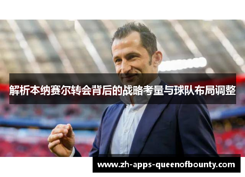 解析本纳赛尔转会背后的战略考量与球队布局调整