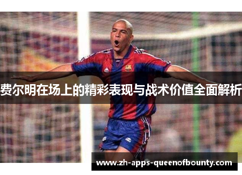 费尔明在场上的精彩表现与战术价值全面解析