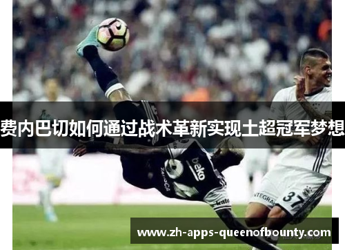 费内巴切如何通过战术革新实现土超冠军梦想
