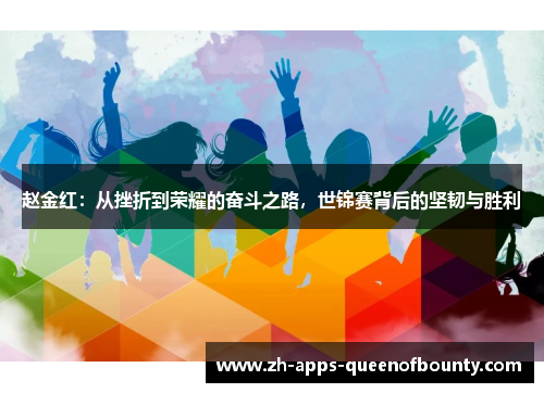 赵金红:从挫折到荣耀的奋斗之路,世锦赛背后的坚韧与胜利 赵金红:从挫折到荣耀的奋斗之路,世锦赛背后的坚韧与胜利