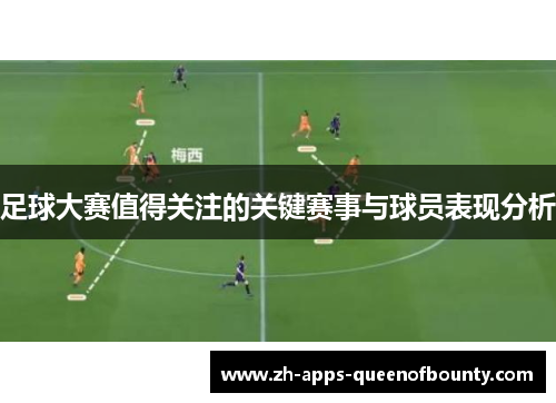 足球大赛值得关注的关键赛事与球员表现分析