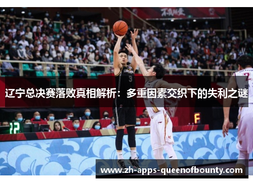 辽宁总决赛落败真相解析：多重因素交织下的失利之谜
