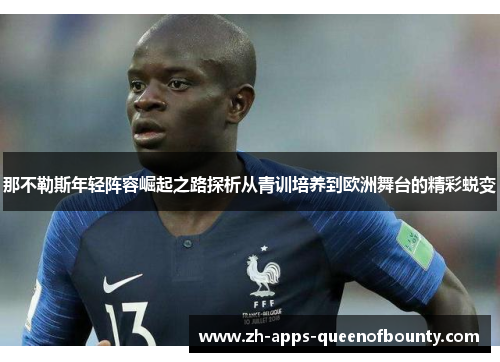 那不勒斯年轻阵容崛起之路探析从青训培养到欧洲舞台的精彩蜕变 那不勒斯年轻阵容崛起之路探析从青训培养到欧洲舞台的精彩蜕变