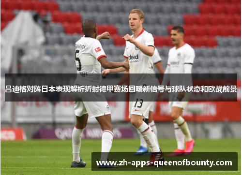 吕迪格对阵日本表现解析折射德甲赛场回暖新信号与球队状态和欧战前景