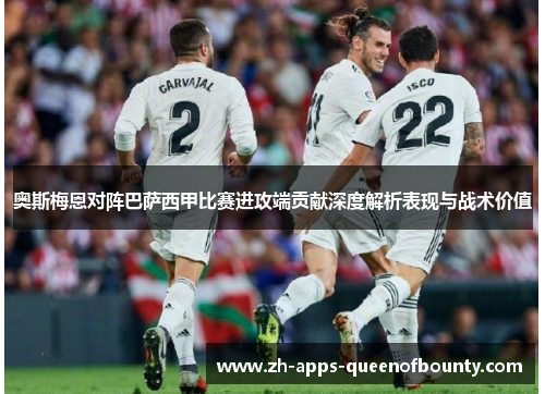 奥斯梅恩对阵巴萨西甲比赛进攻端贡献深度解析表现与战术价值