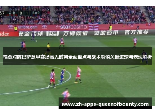 福登对阵巴萨意甲赛场高光时刻全面盘点与战术解读关键进球与表现解析