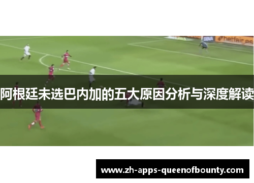 阿根廷未选巴内加的五大原因分析与深度解读