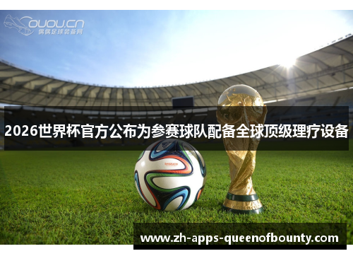2026世界杯官方公布为参赛球队配备全球顶级理疗设备