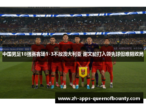 中国男足18强赛客场1-3不敌澳大利亚 谢文能打入领先球但难阻败局